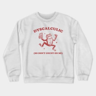 Dyscalculic So Don't Count On Me, Funny Dyscalculia Meme shirt, Frog Crewneck Sweatshirt